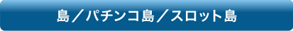 島、パチンコ島、スロット島