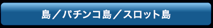 島／パチンコ島／スロット島